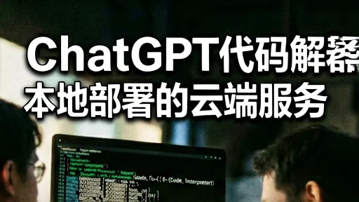 ChatGPT代码解释器替代方案：本地部署还是云端服务？
