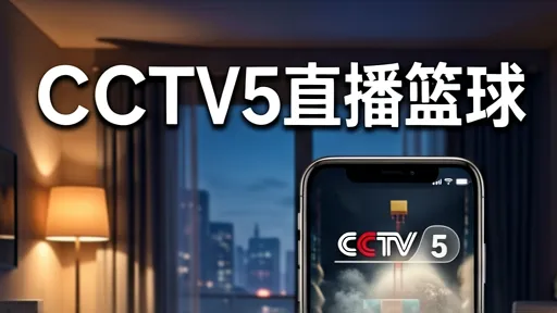 CCTV5直播篮球：为何我们依然热爱？深度解析赛事情怀与专业解说