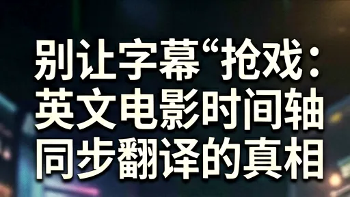 英文电影字幕时间轴同步翻译：告别错位，还原沉浸体验