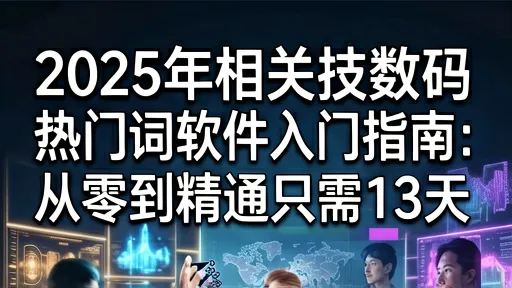 2025科技数码入门指南：13天从零精通热门软件