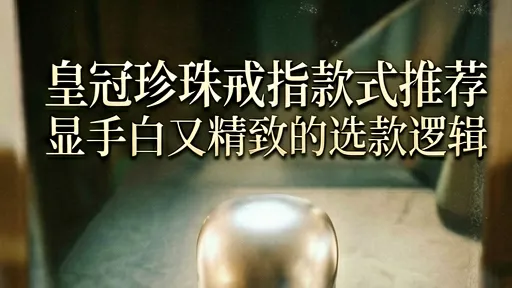 皇冠珍珠戒指怎么选？显白精致选款逻辑与避坑指南