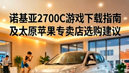 诺基亚2700C游戏下载指南及太原苹果专卖店选购建议